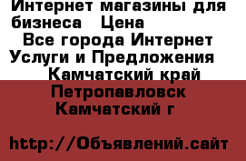 	Интернет магазины для бизнеса › Цена ­ 5000-10000 - Все города Интернет » Услуги и Предложения   . Камчатский край,Петропавловск-Камчатский г.